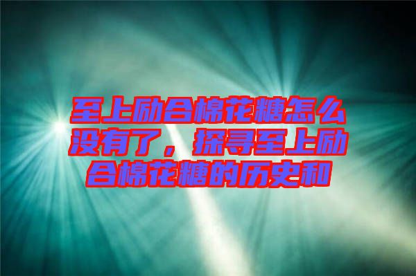 至上勵合棉花糖怎么沒有了，探尋至上勵合棉花糖的歷史和