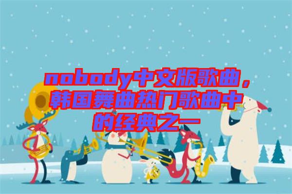 nobody中文版歌曲，韓國舞曲熱門歌曲中的經典之一