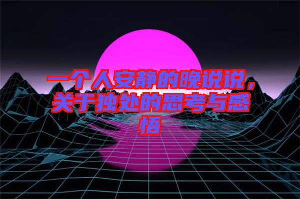 一個人安靜的晚說說，關于獨處的思考與感悟