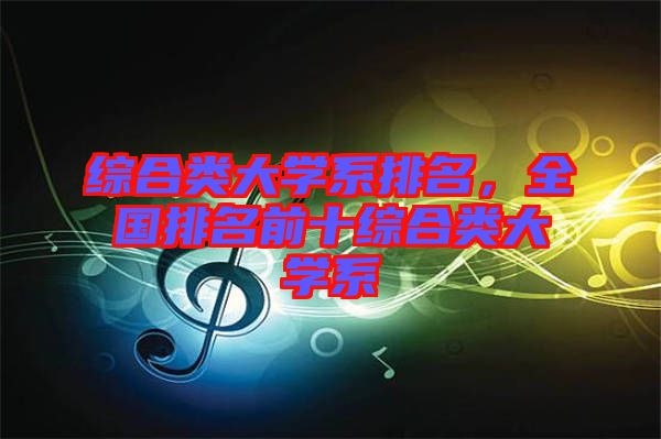 綜合類大學(xué)系排名，全國排名前十綜合類大學(xué)系