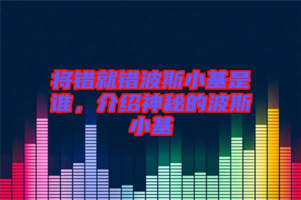 將錯就錯波斯小基是誰，介紹神秘的波斯小基