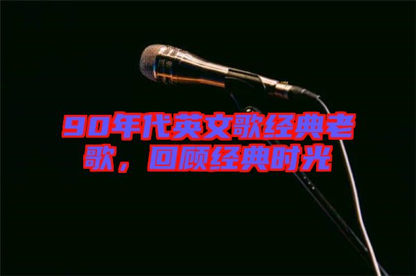 90年代英文歌經(jīng)典老歌，回顧經(jīng)典時(shí)光