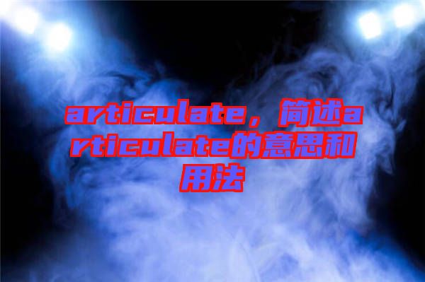 articulate，簡(jiǎn)述articulate的意思和用法