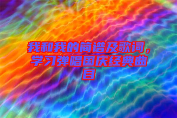 我和我的簡(jiǎn)譜及歌詞，學(xué)習(xí)彈唱國(guó)慶經(jīng)典曲目