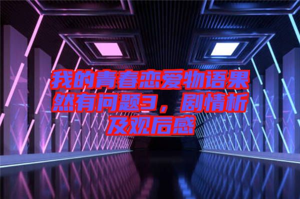 我的青春戀愛物語果然有問題3，劇情析及觀后感