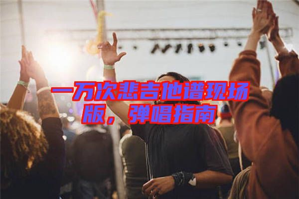 一萬次悲吉他譜現(xiàn)場版，彈唱指南