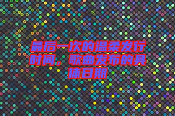 最后一次的溫柔發(fā)行時間，歌曲發(fā)布的具體日期