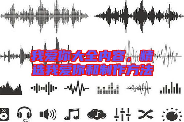 我愛你大全內(nèi)容，精選我愛你和制作方法