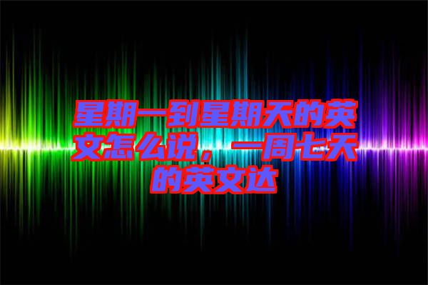 星期一到星期天的英文怎么說，一周七天的英文達