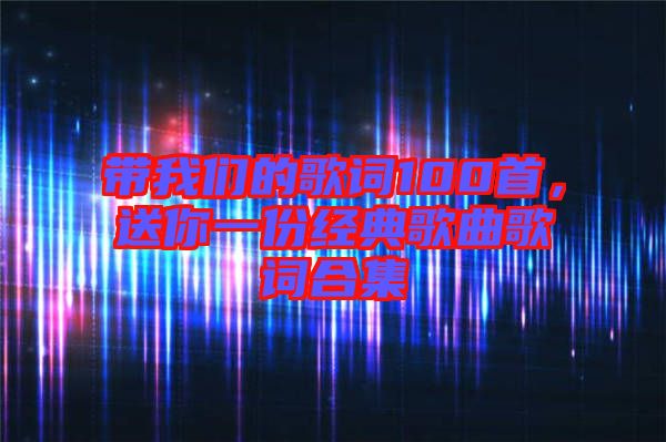 帶我們的歌詞100首，送你一份經(jīng)典歌曲歌詞合集