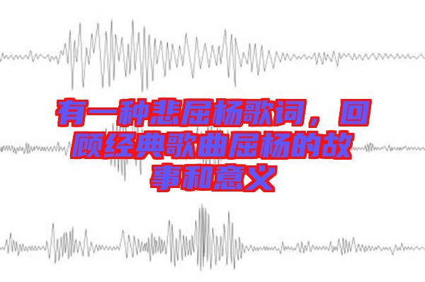 有一種悲屈楊歌詞，回顧經(jīng)典歌曲屈楊的故事和意義