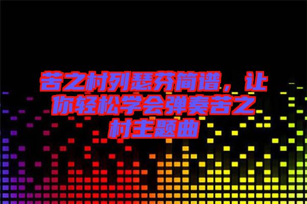 苦之村列瑟芬簡譜，讓你輕松學(xué)會彈奏苦之村主題曲
