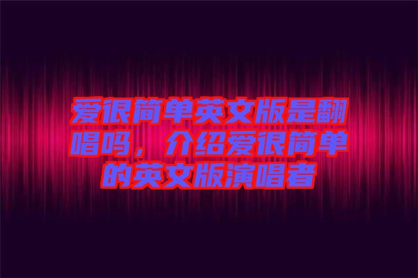 愛(ài)很簡(jiǎn)單英文版是翻唱嗎，介紹愛(ài)很簡(jiǎn)單的英文版演唱者