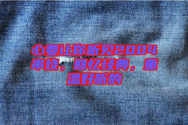 心要讓你聽見2004串燒，回憶經(jīng)典，重溫好聽的