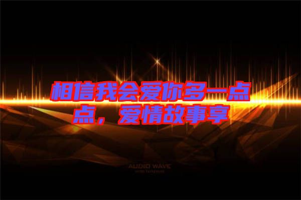 相信我會愛你多一點點，愛情故事享