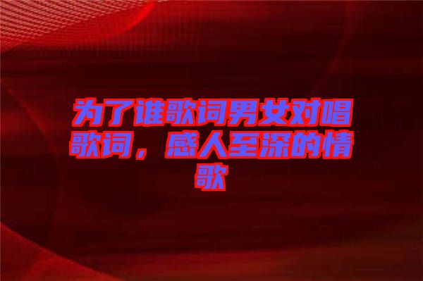 為了誰歌詞男女對唱歌詞，感人至深的情歌
