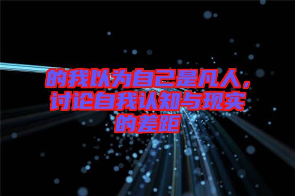 的我以為自己是凡人，討論自我認知與現實的差距