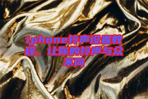 iphone鈴聲設(shè)置教程，讓你的鈴聲與眾不同