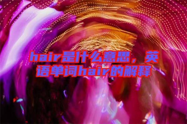 hair是什么意思，英語單詞hair的解釋