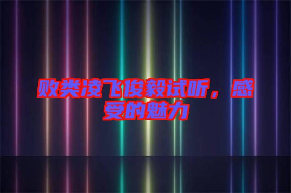 敗類(lèi)凌飛俊毅試聽(tīng)，感受的魅力