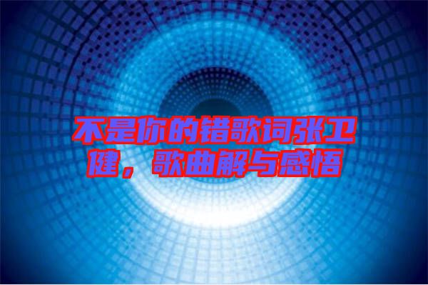 不是你的錯(cuò)歌詞張衛(wèi)健，歌曲解與感悟