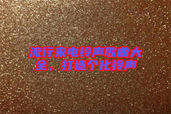 流行來電鈴聲歌曲大全，打造個化鈴聲