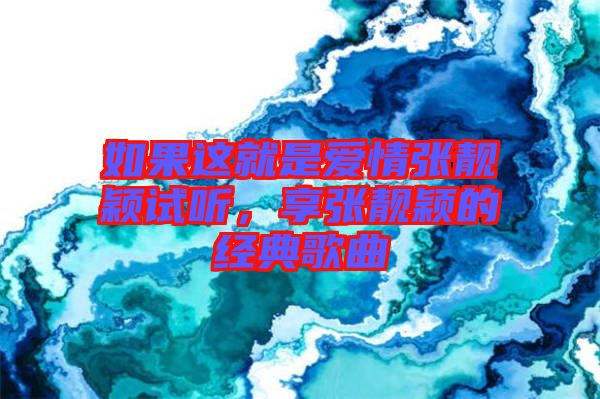 如果這就是愛情張靚穎試聽，享張靚穎的經(jīng)典歌曲