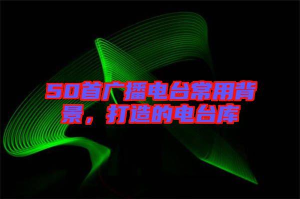 50首廣播電臺常用背景，打造的電臺庫