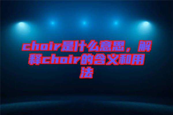 choir是什么意思，解釋choir的含義和用法