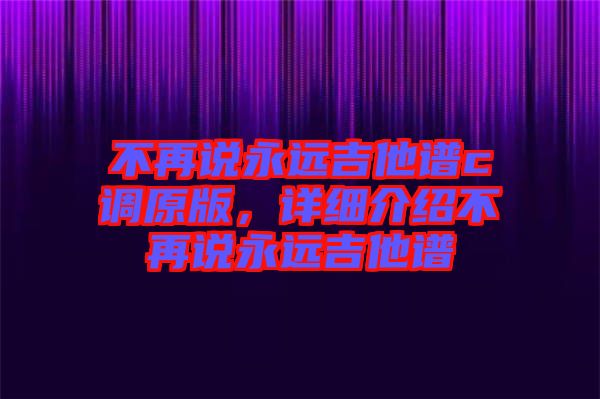 不再說永遠吉他譜c調(diào)原版，詳細(xì)介紹不再說永遠吉他譜