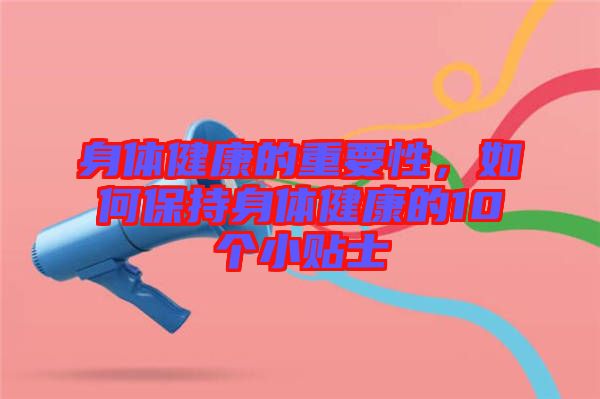 身體健康的重要性，如何保持身體健康的10個小貼士