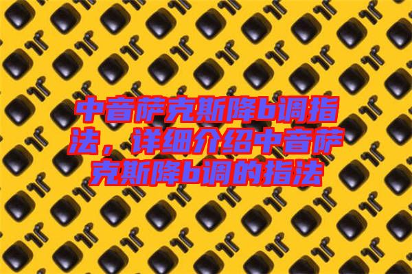 中音薩克斯降b調(diào)指法，詳細(xì)介紹中音薩克斯降b調(diào)的指法