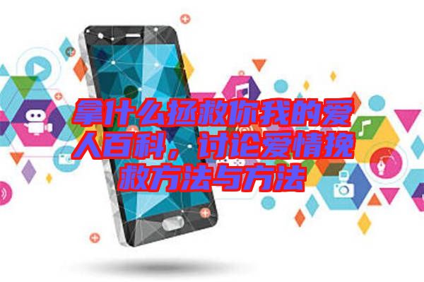 拿什么拯救你我的愛(ài)人百科，討論愛(ài)情挽救方法與方法