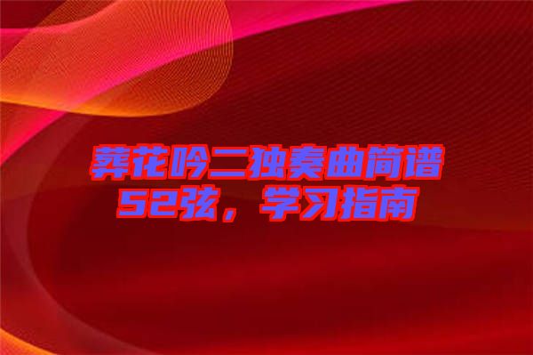 葬花吟二獨(dú)奏曲簡(jiǎn)譜52弦，學(xué)習(xí)指南