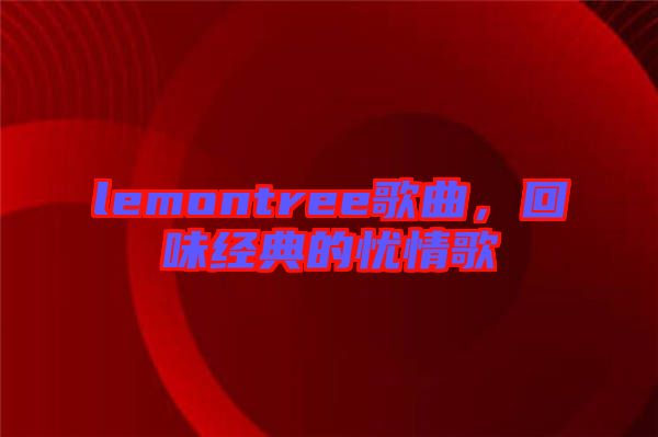 lemontree歌曲，回味經(jīng)典的憂情歌