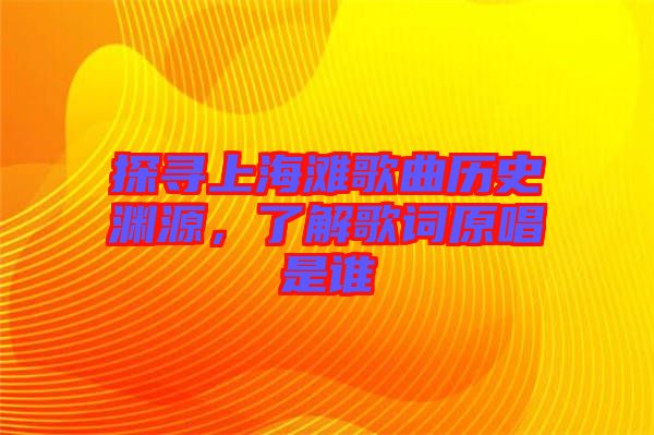 探尋上海灘歌曲歷史淵源，了解歌詞原唱是誰