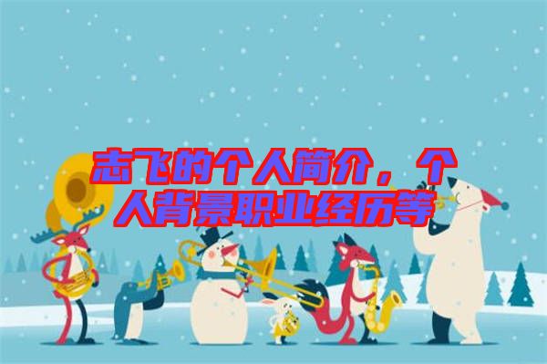 志飛的個(gè)人簡(jiǎn)介，個(gè)人背景職業(yè)經(jīng)歷等