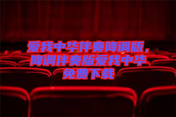 愛我中華伴奏降調(diào)版，降調(diào)伴奏版愛我中華免費下載