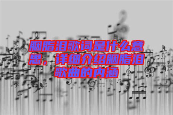 胭脂淚歌詞是什么意思，詳細(xì)介紹胭脂淚歌曲的內(nèi)涵