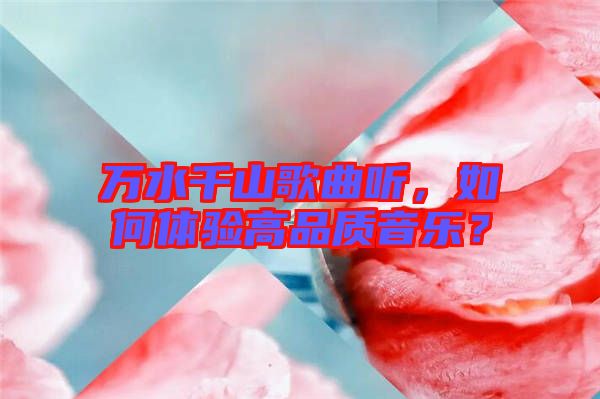 萬水千山歌曲聽，如何體驗(yàn)高品質(zhì)音樂？