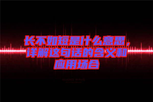 長(zhǎng)不如短是什么意思，詳解這句話的含義和應(yīng)用場(chǎng)合