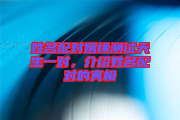姓名配對姻緣測試天生一對，介紹姓名配對的真相