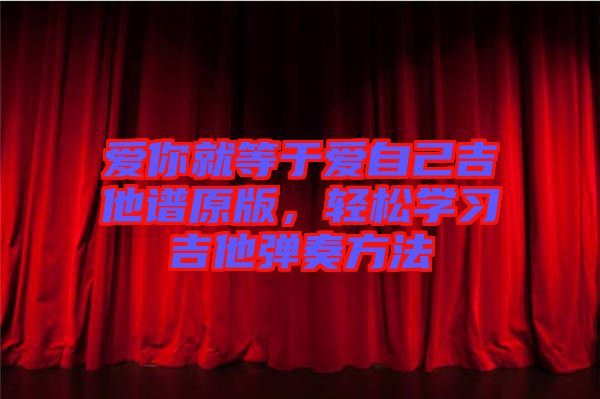 愛你就等于愛自己吉他譜原版，輕松學習吉他彈奏方法