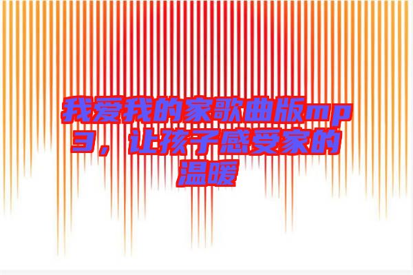我愛我的家歌曲版mp3，讓孩子感受家的溫暖