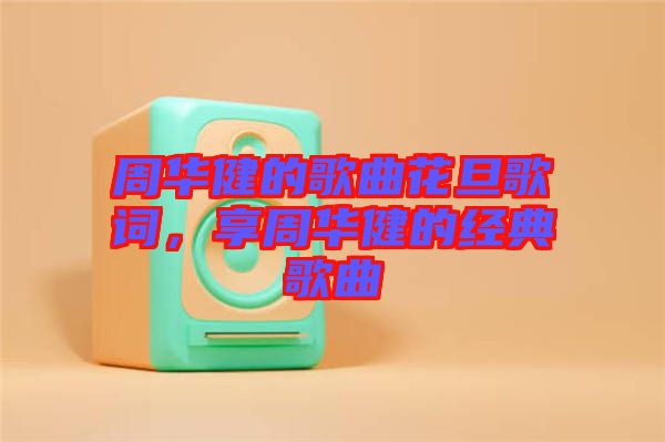 周華健的歌曲花旦歌詞，享周華健的經(jīng)典歌曲