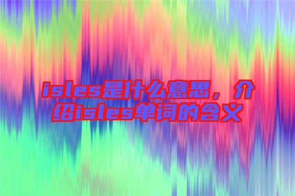 isles是什么意思，介紹isles單詞的含義