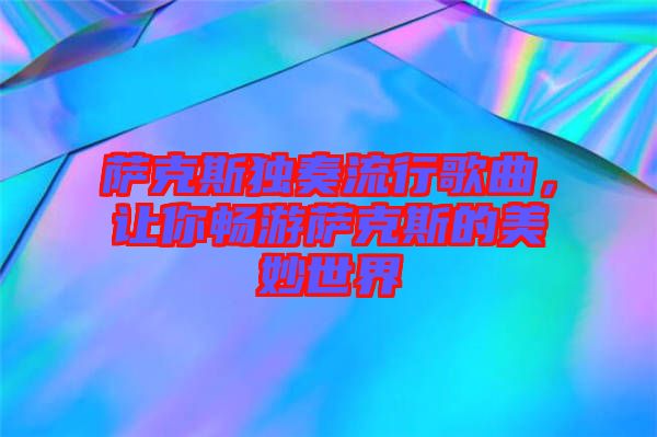 薩克斯獨(dú)奏流行歌曲，讓你暢游薩克斯的美妙世界
