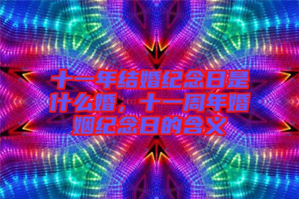 十一年結(jié)婚紀(jì)念日是什么婚，十一周年婚姻紀(jì)念日的含義