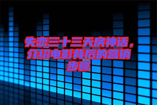失戀三十三天房神話，介紹電影背后的營(yíng)銷(xiāo)步驟
