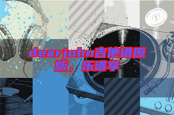 dearjohn吉他譜原版，樂譜享